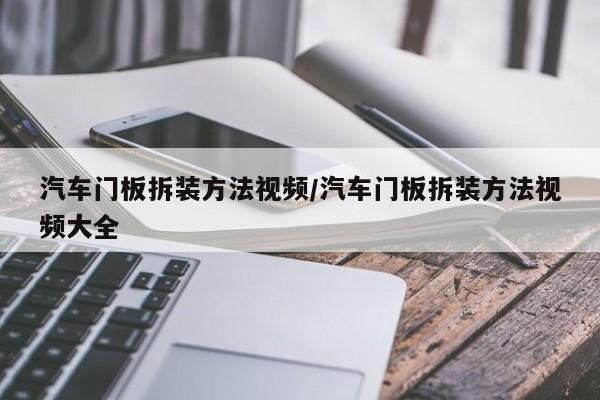 汽车门板拆装方法视频/汽车门板拆装方法视频大全