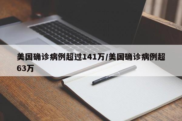 美国确诊病例超过141万/美国确诊病例超63万
