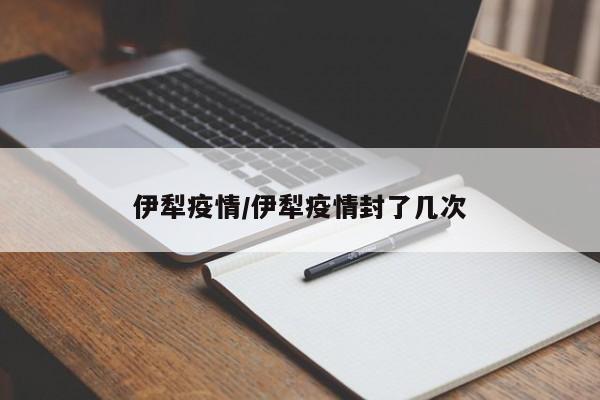 伊犁疫情/伊犁疫情封了几次