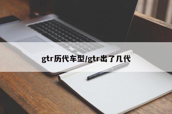 gtr历代车型/gtr出了几代
